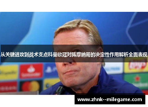 从关键进攻到战术支点科曼欧冠对阵摩纳哥的决定性作用解析全面表现