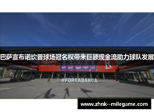 巴萨宣布诺坎普球场冠名权带来巨额现金流助力球队发展