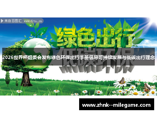 2026世界杯组委会发布绿色环保出行手册倡导可持续发展与低碳出行理念