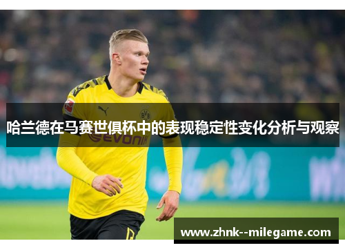 哈兰德在马赛世俱杯中的表现稳定性变化分析与观察